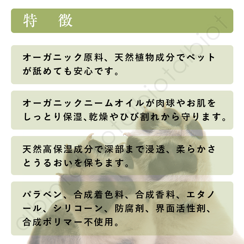 オーガニック原料、天然植物成分でペットがなめても安心です。オーガニックニームオイルが肉球やお肌をしっとり保湿、乾燥やひび割れから守ります。天然香保湿成分で深部まで浸透、柔らかさとうるおいを保ちます。