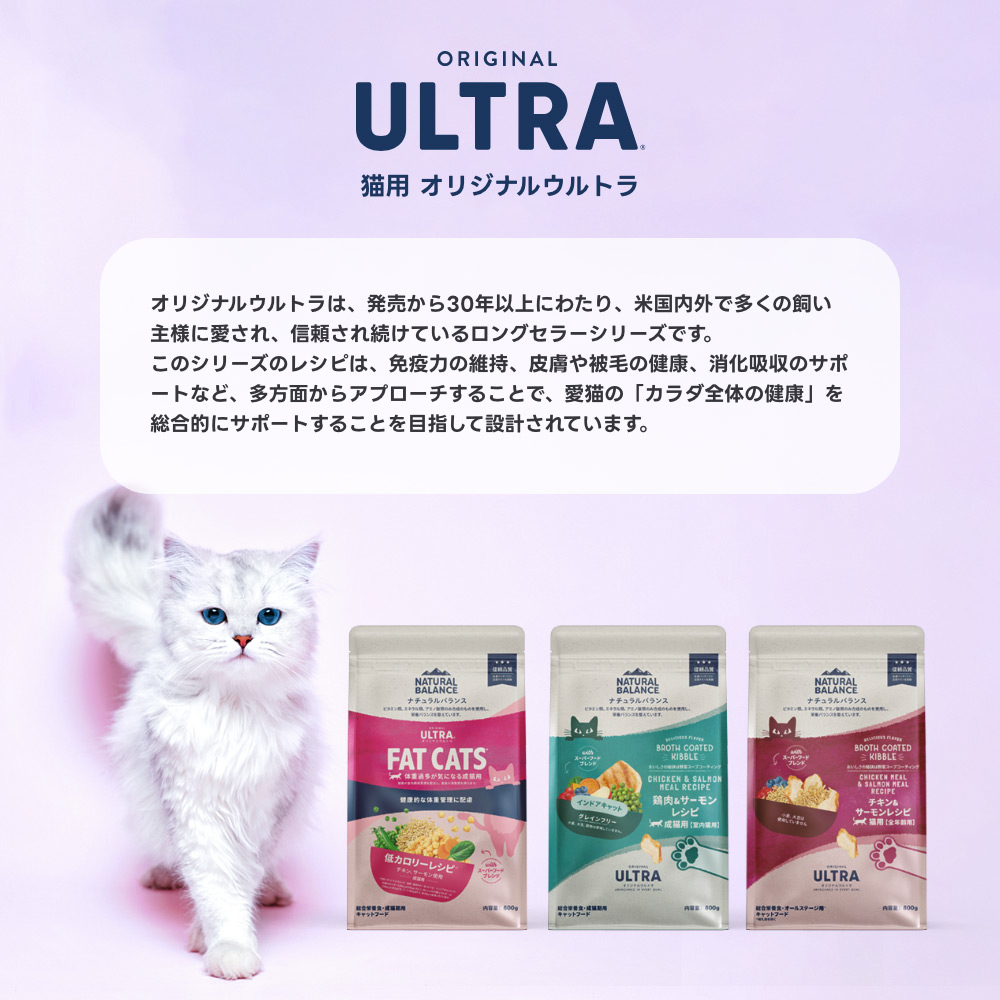 オリジナルウルトラは、発売から30年以上にわたり、米国内外で多くの飼い主様に愛され、信頼され続けているロングセラーシリーズです。このシリーズのレシピは、免疫力の維持、皮膚や被毛の健康、消化吸収のサポートなど、多方面からアプローチすることで、愛猫の「カラダ全体の健康」を総合的にサポートすることを目指して設計されています。良質なたんぱく質源を中心に、スーパーフードとも呼ばれる食材やビタミン、ミネラルなど、必要な栄養バランスを追求したレシピで、味にもこだわっているので、愛猫の食いつきも抜群です。毎日の食事が楽しみになるようなおいしさと、信頼できる栄養バランスを兼ね備えたキャットフードを、ご家庭で手軽に給与いただけます。