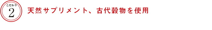 こだわり２　天然サプリメント、古代穀物を使用