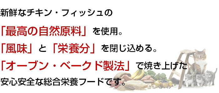 新鮮なチキン・フィッシュの「最高の自然原料」を使用。「風味」と「栄養分」を閉じ込める。「オーブン・ベークド製法」で焼き上げた安心安全な総合栄養フードです。